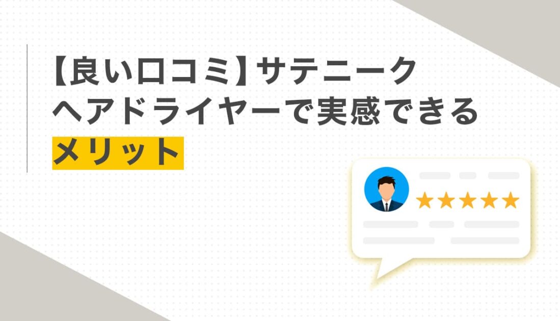 サテニークドライヤーの良い口コミとメリットのレビュー吹き出し画像