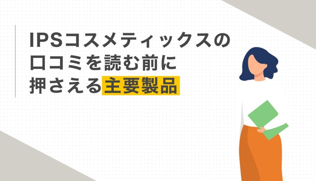IPSコスメティックスの口コミを読む前に押さえる主要製品