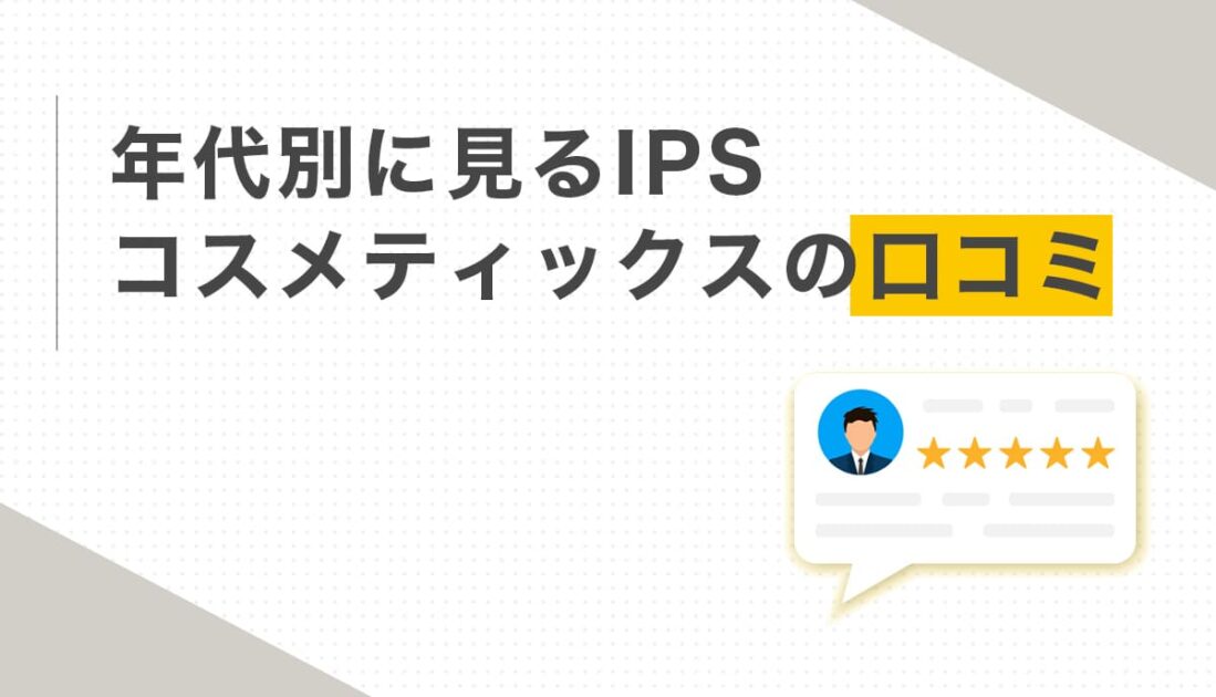 年代別に見るIPSコスメティックスの口コミ