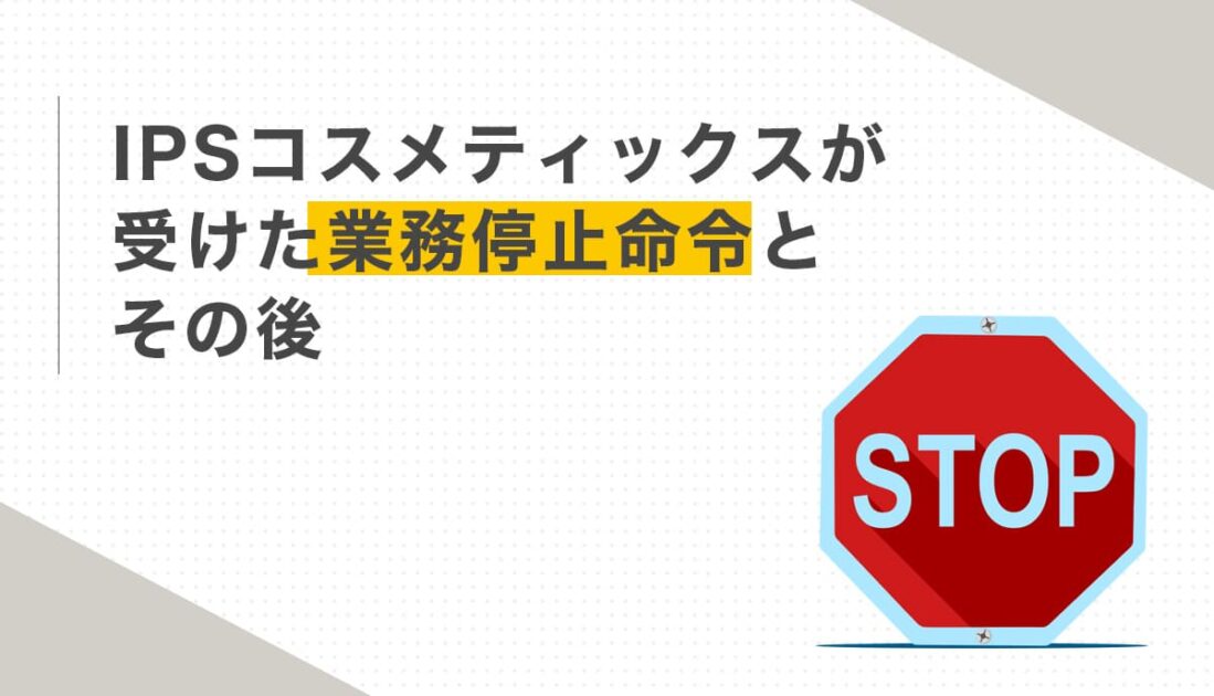 IPSコスメティックスが受けた業務停止命令とその後