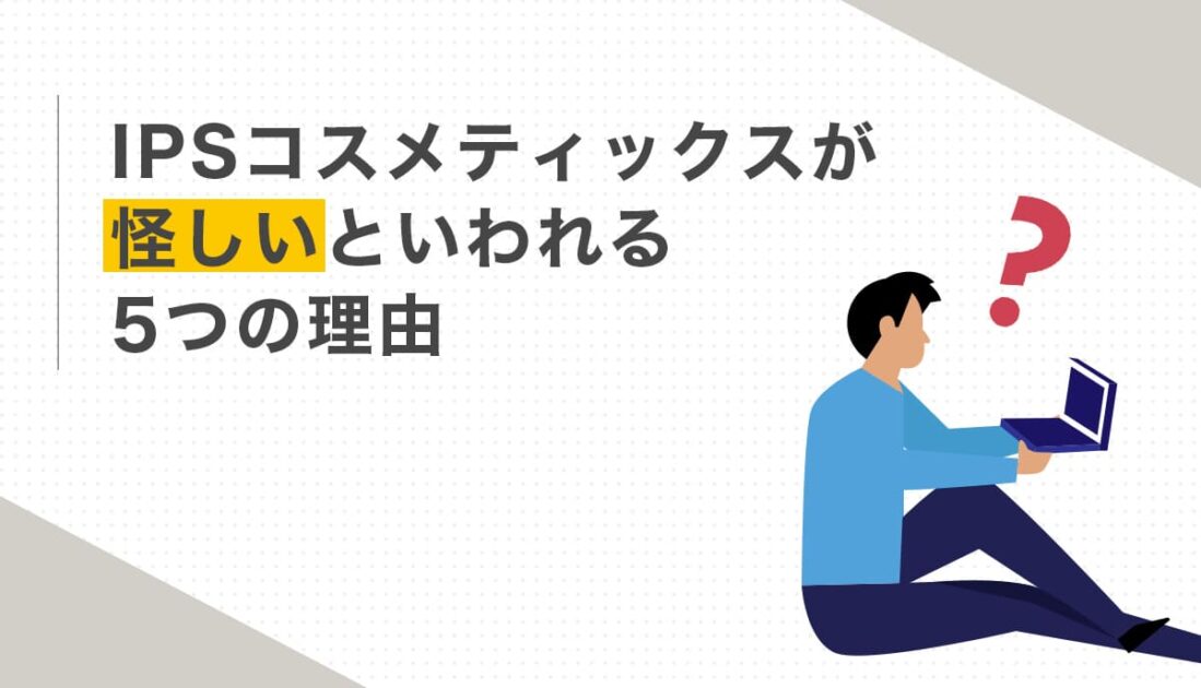 IPSコスメティックスが怪しいといわれる5つの理由