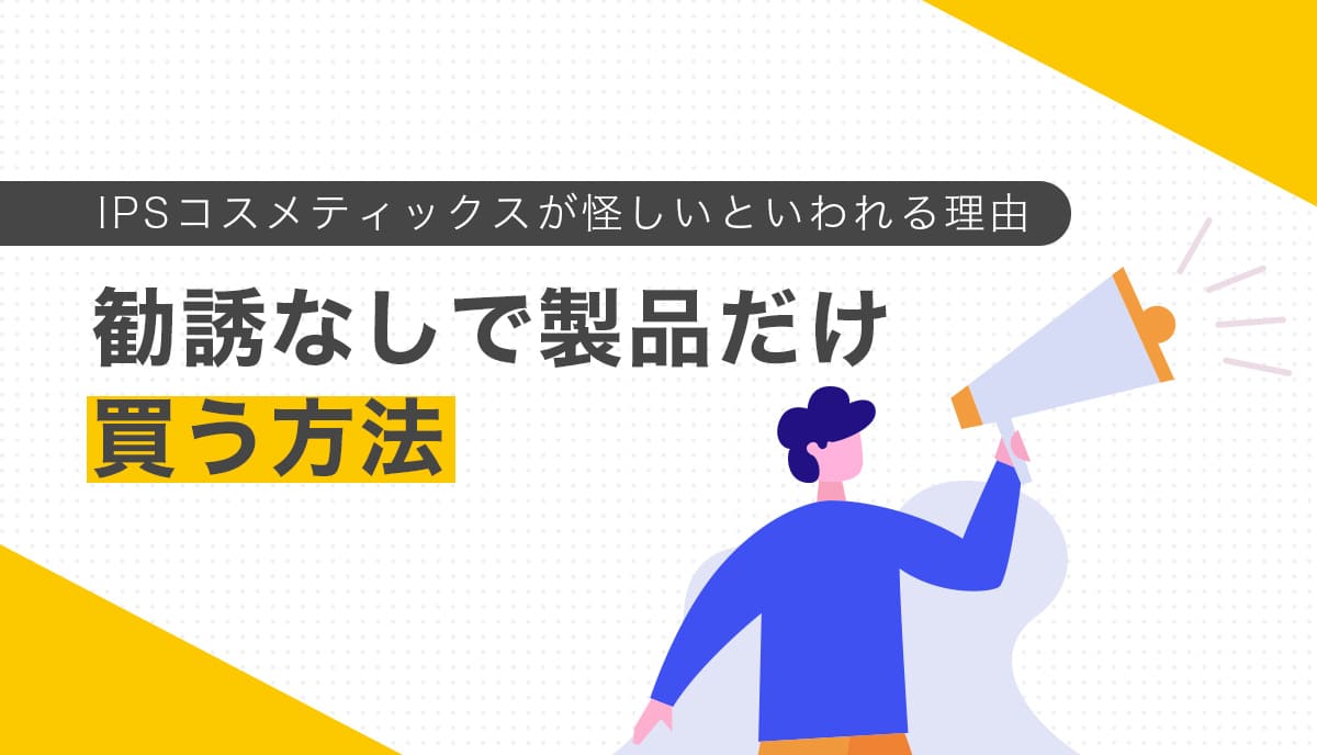 IPSコスメティックスが怪しいといわれる理由｜勧誘なしで製品だけ買う方法
