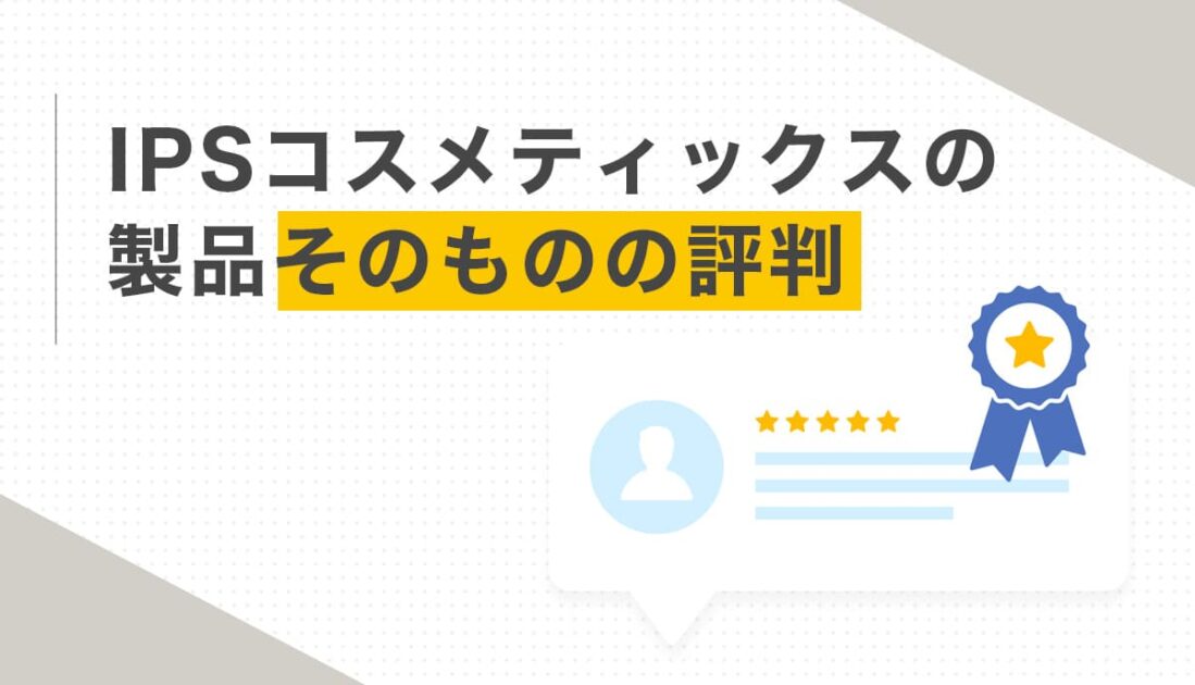 IPSコスメティックスの製品そのものの評判