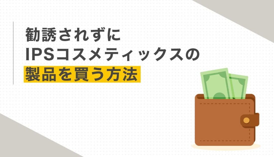 勧誘されずにIPSコスメティックスの製品を買う方法
