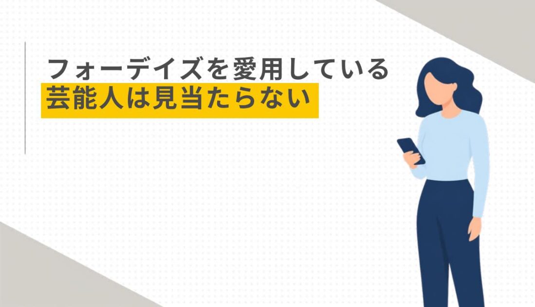 フォーデイズを愛用している芸能人は見当たらない
