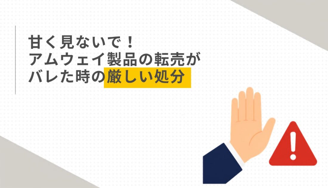 甘く見ないで！アムウェイ製品の転売がバレた時の厳しい処分